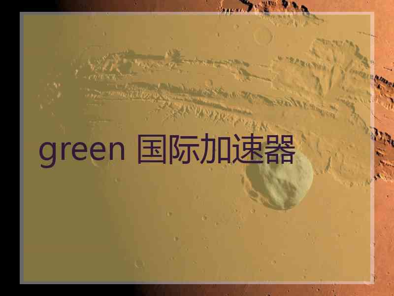 green 国际加速器