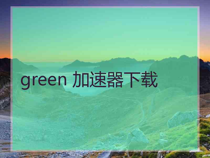 green 加速器下载