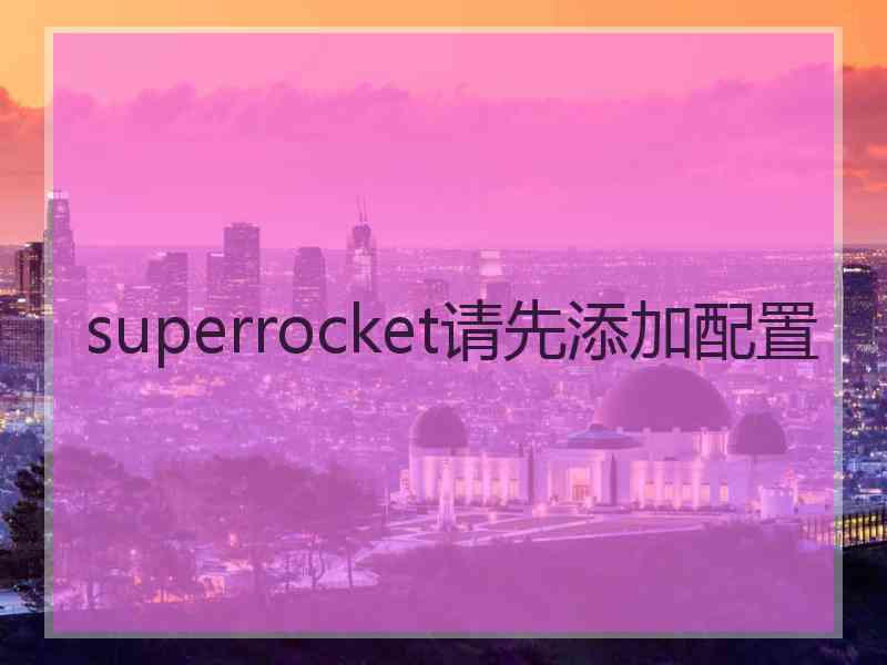 superrocket请先添加配置