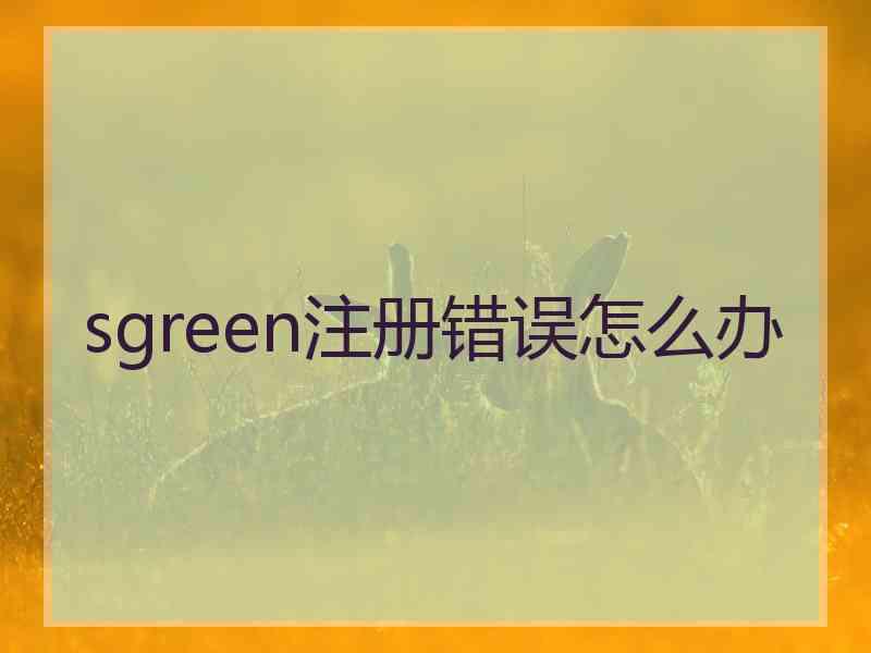 sgreen注册错误怎么办