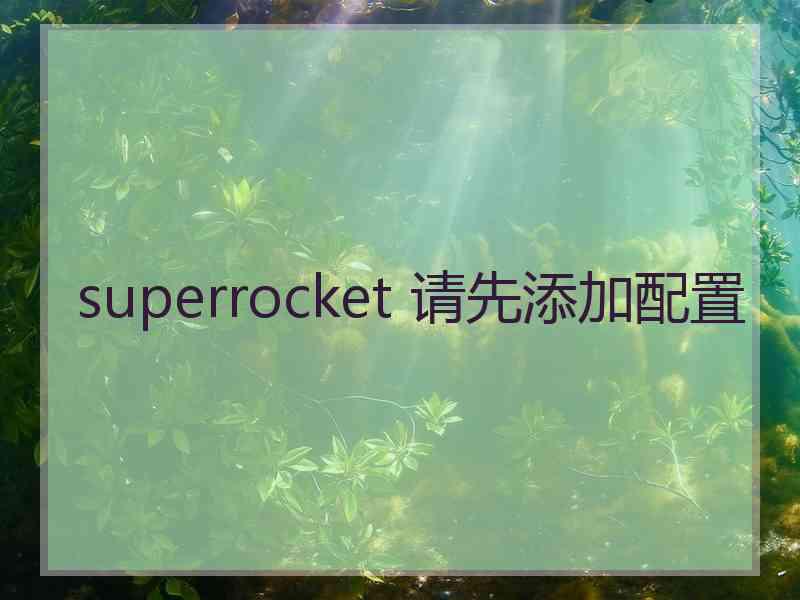 superrocket 请先添加配置