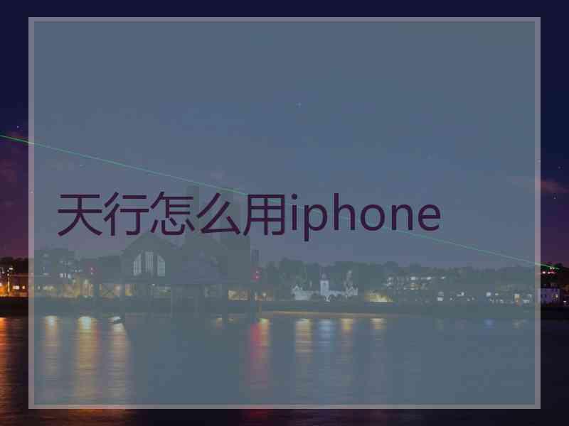 天行怎么用iphone