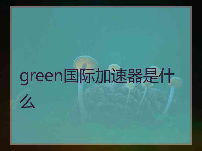 green国际加速器是什么